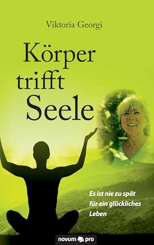 Körper trifft Seele: Es ist nie zu spät für ein glückliches Leben Körper trifft Seele: Es ist nie zu spät für ein glückliches Leben von Novum Pro