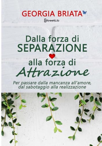 Dalla forza di separazione alla forza di attrazione: Per passare dalla mancanza all'amore, dal sabotaggio alla realizzazione von Georgia Briata