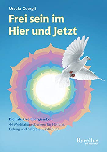 Frei sein im Hier und Jetzt: Die Intuitive Energiearbeit - 45 Meditationsübungen für Heilung, Erdung und Selbstverwirklichung