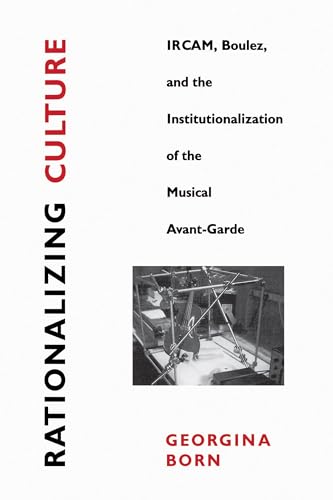 Rationalizing Culture: IRCAM, Boulez, and the Institutionalization of the Musical Avant-Garde (Association) von University of California Press