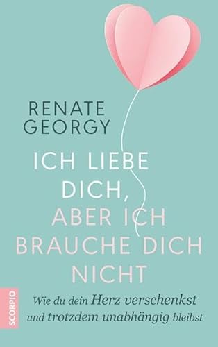 Ich liebe dich, aber ich brauche dich nicht: Wie du dein Herz verschenkst und trotzdem unabhängig bleibst von Scorpio Verlag