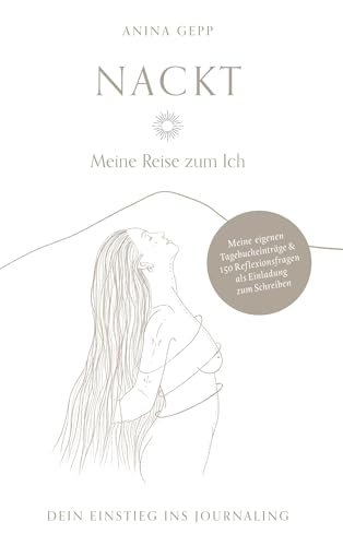 Nackt - Meine Reise zum Ich: Dein Einstieg ins Journaling mit puren, nahbaren Tagebucheinträgen & 150 Fragen zur persönlichen Selbstreflexion