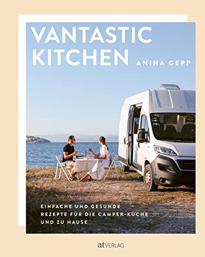 Vantastic Kitchen: Einfache und gesunde Rezepte für die Camper-Küche und zu Hause von AT Verlag