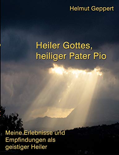 Heiler Gottes, heiliger Pater Pio: Meine Erlebnisse und Empfindungen als geistiger Heiler von Books on Demand GmbH