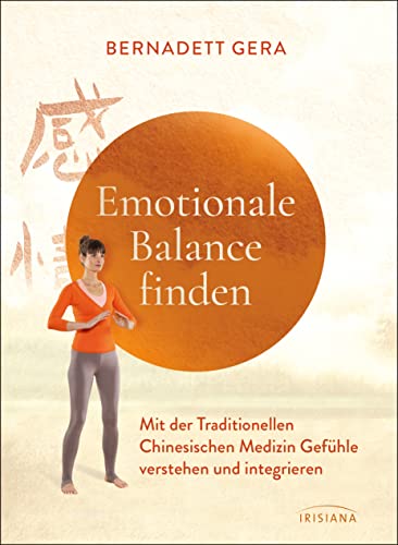 Emotionale Balance finden: Mit der Traditionellen Chinesischen Medizin Gefühle verstehen und integrieren - Mit Qigong-Übungen zum Aufarbeiten von Angst, Wut, Trauer von Irisiana