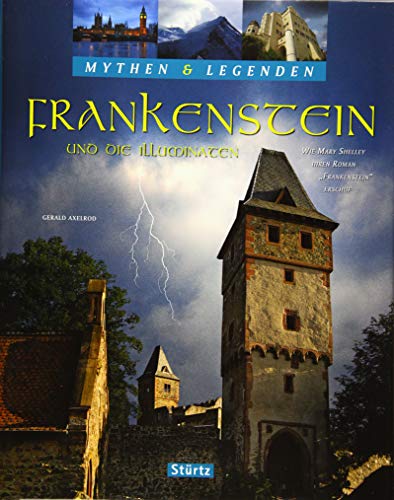 Frankenstein und die Illuminaten - Wie Mary Shelley ihren Roman "Frankenstein" erschuf - MYTHEN & LEGENDEN: Ein hochwertiger Fotoband mit über 150 ... hochwertiger Fotoband mit über 190 Bildern von Stürtz