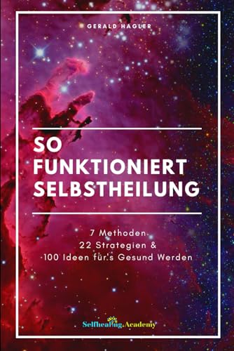 So funktioniert Selbstheilung: 7 Methoden, 22 Strategien & 100 Ideen fürs Gesundwerden