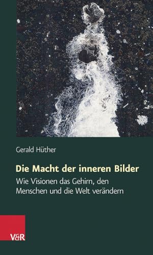 Die Macht der inneren Bilder: Wie Visionen das Gehirn, den Menschen und die Welt verändern von Vandenhoeck + Ruprecht