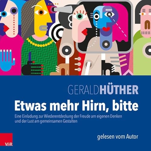 Etwas mehr Hirn, bitte: Eine Einladung zur Wiederentdeckung der Freude am eigenen Denken und der Lust am gemeinsamen Gestalten Etwas mehr Hirn, bitte: Eine Einladung zur Wiederentdeckung der Freude am eigenen Denken und der Lust am gemeinsamen Gestalten