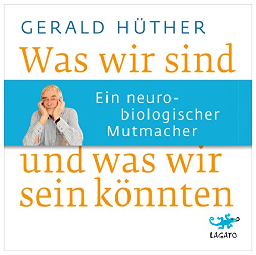 Was wir sind und was wir sein könnten: Ein neurobiologischer Mutmacher: Ein neurobiologischer Mutmachter