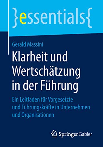 Klarheit und Wertschätzung in der Führung: Ein Leitfaden für Vorgesetzte und Führungskräfte in Unternehmen und Organisationen (essentials) von Springer