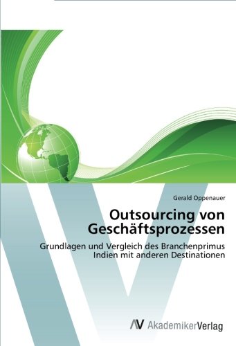 Outsourcing von Geschäftsprozessen: Grundlagen und Vergleich des Branchenprimus Indien mit anderen Destinationen von AV Akademikerverlag