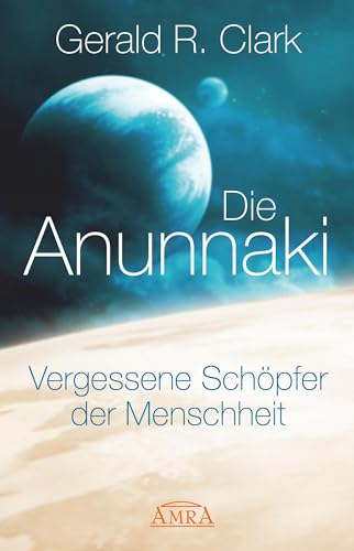 DIE ANUNNAKI. Vergessene Schöpfer der Menschheit