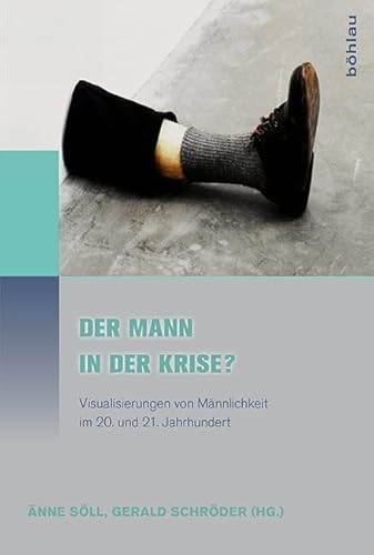 Der Mann in der Krise?: Visualisierungen von Männlichkeit im 20. und 21. Jahrhundert (Literatur - Kultur - Geschlecht: Studien zur Literatur- und Kulturgeschichte. (Ehem. Große Reihe), Band 68) von Böhlau Verlag Köln