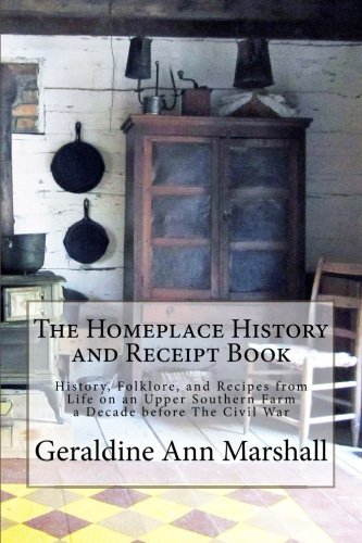 The Homeplace History and Receipt Book: History, Folklore, and Recipes from Life on an Upper Southern Farm a Decade before The Civil War von CreateSpace Independent Publishing Platform