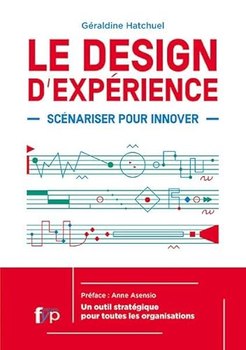 Le Design de l'expérience. Scénariser pour innover.: Les Trois Ingredients Inédits de l'Innov
