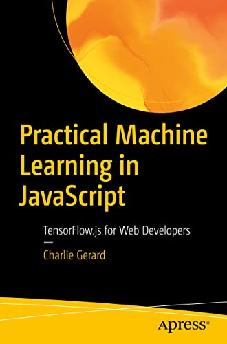 Practical Machine Learning in JavaScript: TensorFlow.js for Web Developers von Apress