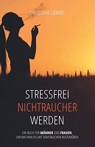 Stressfrei Nichtraucher werden: Ein Buch für Männer und Frauen um nachhaltig mit dem Rauchen aufzuhören von Independently published
