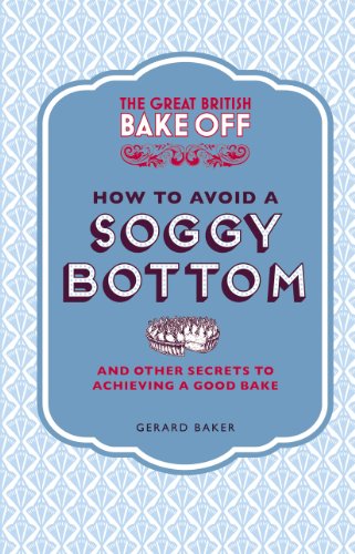 The Great British Bake Off: How to Avoid a Soggy Bottom and Other Secrets to Achieving a Good Bake