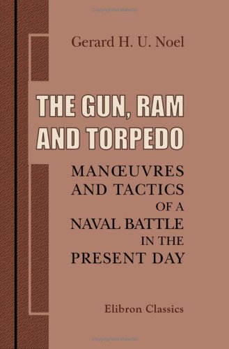 The Gun, Ram, and Torpedo. Man_uvres and Tactics of a Naval Battle in the Present Day: The Influence of Modern Ships and Guns, Rams, Torpedoes, and Other Weapons, on a Naval Action in the Open Sea von Adamant Media Corporation