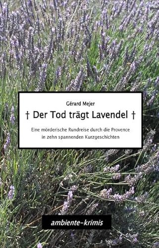 Der Tod trägt Lavendel: Eine mörderische Rundreise durch die Provence in zehn spannenden Kurzgeschichten