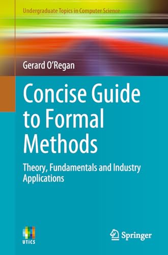 Concise Guide to Formal Methods: Theory, Fundamentals and Industry Applications (Undergraduate Topics in Computer Science)