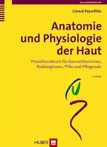 Anatomie und Physiologie der Haut: Praxishandbuch für Kosmetikerinnen, Podologinnen, PTAs und Pflegende