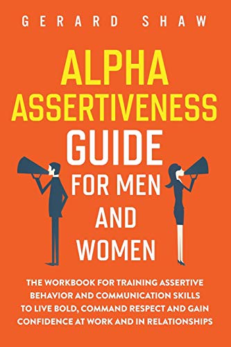 Alpha Assertiveness Guide for Men and Women: The Workbook for Training Assertive Behavior and Communication Skills to Live Bold, Command Respect and Gain Confidence at Work and in Relationships von Communication Excellence