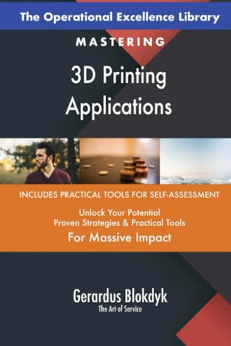 The Operational Excellence Library; Mastering 3D Printing Applications The Operational Excellence Library; Mastering 3D Printing Applications