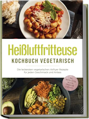 Heißluftfritteuse Kochbuch vegetarisch: Die leckersten vegetarischen Airfryer Rezepte für jeden Geschmack und Anlass - inkl. Brotrezepten, Salaten, Fingerfood & Desserts Heißluftfritteuse Kochbuch vegetarisch: Die leckersten vegetarischen Airfryer Rezepte für jeden Geschmack und Anlass - inkl. Brotrezepten, Salaten, Fingerfood & Desserts