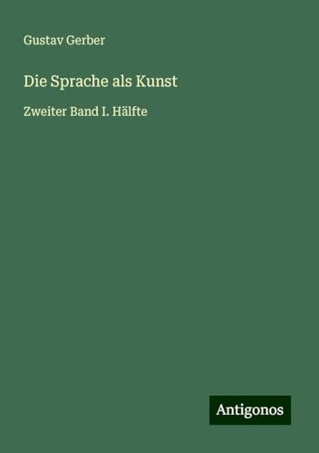 Die Sprache als Kunst: Zweiter Band I. Hälfte von Antigonos Verlag