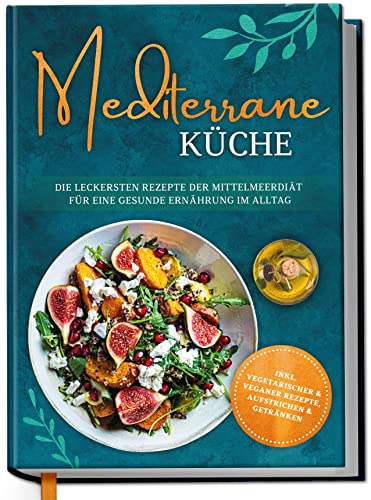 Mediterrane Küche: Die leckersten Rezepte der Mittelmeerdiät für eine gesunde Ernährung im Alltag Mediterrane Küche: Die leckersten Rezepte der Mittelmeerdiät für eine gesunde Ernährung im Alltag