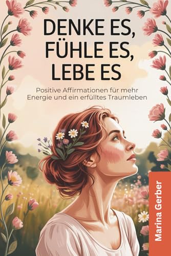 Denke es, fühle es, lebe es: 50 positive Affirmationen für mehr Energie und ein erfülltes Traumleben von Impuls Verlag