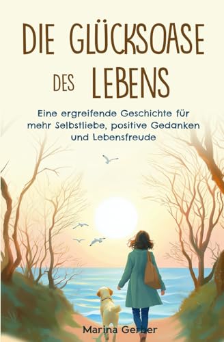 Die Glücksoase des Lebens: Eine ergreifende Geschichte für mehr Selbstliebe, positive Gedanken und Lebensfreude Die Glücksoase des Lebens: Eine ergreifende Geschichte für mehr Selbstliebe, positive Gedanken und Lebensfreude