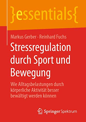 Stressregulation durch Sport und Bewegung: Wie Alltagsbelastungen durch körperliche Aktivität besser bewältigt werden können (essentials)