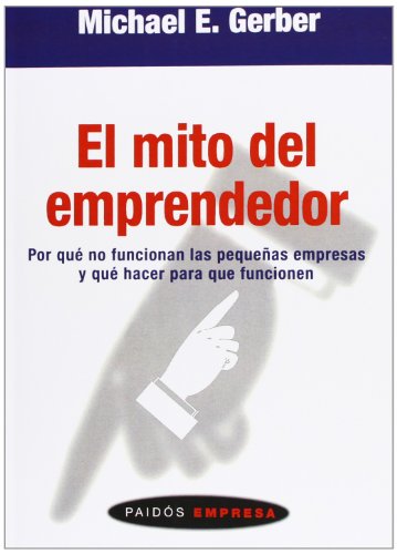 El mito del emprendedor : por qué no funcionan las pequeñas empresas y qué hacer para que funcionen