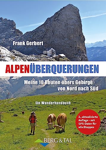 Alpenüberquerungen: Meine 10 Routen übers Gebirge von Nord nach Süd – Ein Wanderhandbuch