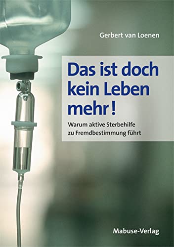 Das ist doch kein Leben mehr! Warum aktive Sterbehilfe zu Fremdbestimmung führt von Mabuse-Verlag GmbH