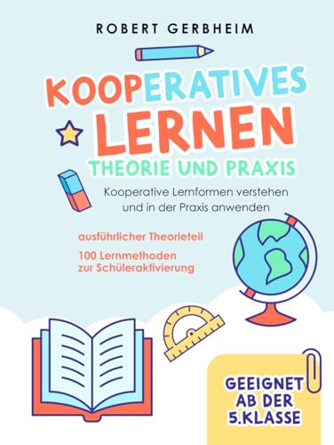 Kooperatives Lernen - Theorie und Praxis: Kooperative Lernformen verstehen und in der Praxis anwenden | ausführlicher Theorieteil | 100 Lernmethoden zur Schüleraktivierung - Geeignet ab der 5. Klasse