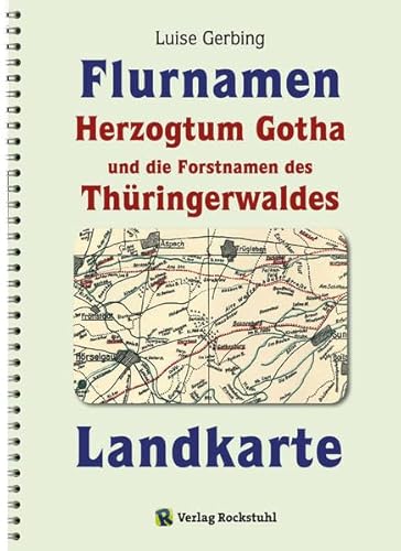 KARTE der Flurnamen des Herzogtums Gotha und die Forstnamen des Thüringerwaldes zwischen der Weinstraße im Westen und der Schorte (Schleuse) im Osten von Rockstuhl Verlag