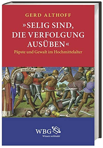 »Selig sind, die Verfolgung ausüben«: Päpste und Gewalt im Hochmittelalter »Selig sind, die Verfolgung ausüben«: Päpste und Gewalt im Hochmittelalter