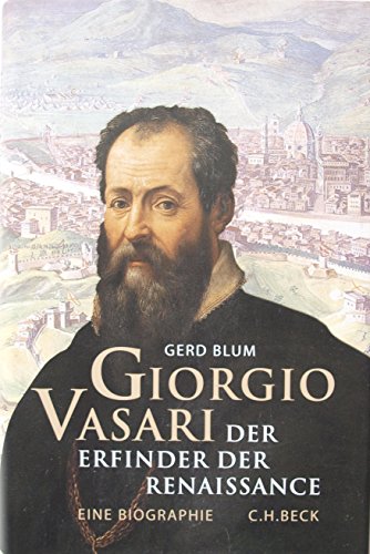 Giorgio Vasari: Der Erfinder der Renaissance: Der Erfinder der Renaissance. Eine Biographie
