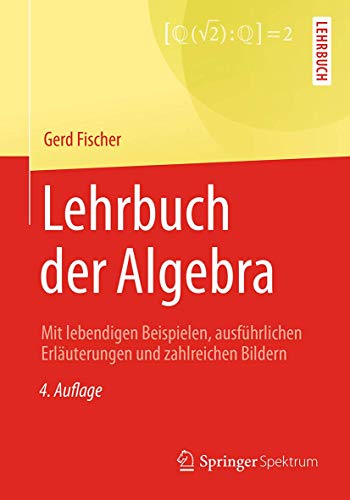 Lehrbuch der Algebra: Mit lebendigen Beispielen, ausführlichen Erläuterungen und zahlreichen Bildern von Springer Spektrum