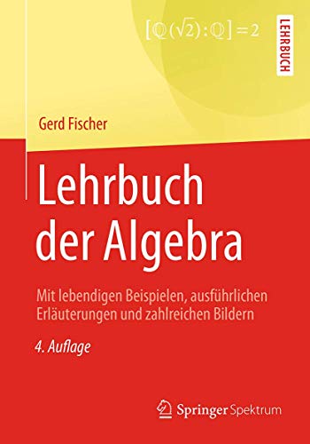 Lehrbuch der Algebra: Mit lebendigen Beispielen, ausführlichen Erläuterungen und zahlreichen Bildern Lehrbuch der Algebra: Mit lebendigen Beispielen, ausführlichen Erläuterungen und zahlreichen Bildern