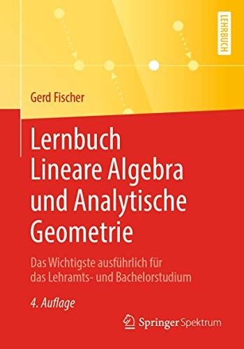 Lernbuch Lineare Algebra und Analytische Geometrie: Das Wichtigste ausführlich für das Lehramts- und Bachelorstudium Lernbuch Lineare Algebra und Analytische Geometrie: Das Wichtigste ausführlich für das Lehramts- und Bachelorstudium