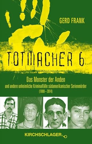 Totmacher 6: Das Monster der Anden und andere unheimliche Kriminalfälle lateinamerikanischer Serienmörder (1880–2014)