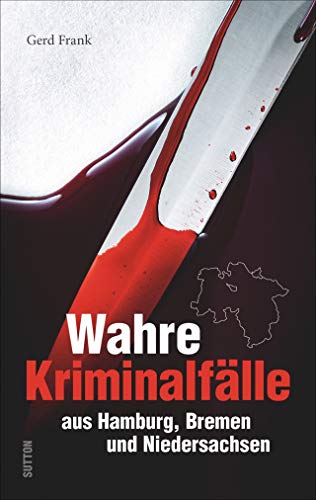 Wahre Kriminalfälle aus Hamburg, Bremen und Niedersachsen. Gerd Frank entführt in menschliche Abgründe. (Historische Kriminalfälle) von Sutton Verlag GmbH