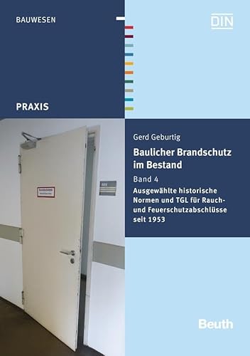 Baulicher Brandschutz im Bestand: Band 4: Ausgewählte historische Normen und TGL für Rauch- und Feuerschutzabschlüsse seit 1953 (DIN Media Praxis)