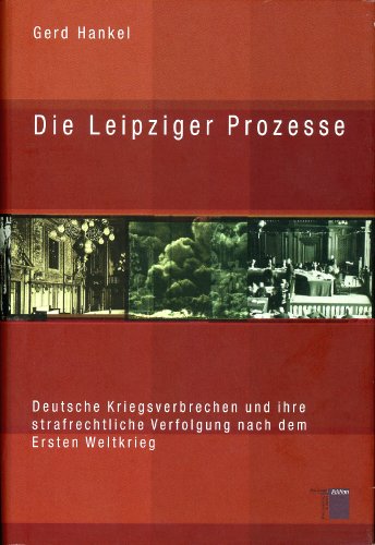 Die Leipziger Prozesse. Deutsche Kriegsverbrechen und ihre strafrechtliche Verfolgung nach dem Ersten Weltkrieg