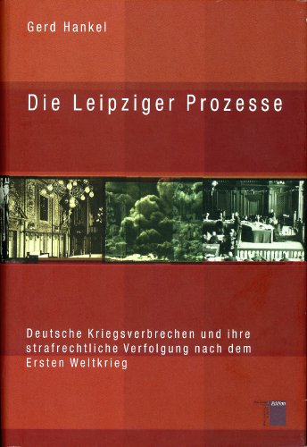 Die Leipziger Prozesse. Deutsche Kriegsverbrechen und ihre strafrechtliche Verfolgung nach dem Ersten Weltkrieg Die Leipziger Prozesse. Deutsche Kriegsverbrechen und ihre strafrechtliche Verfolgung nach dem Ersten Weltkrieg